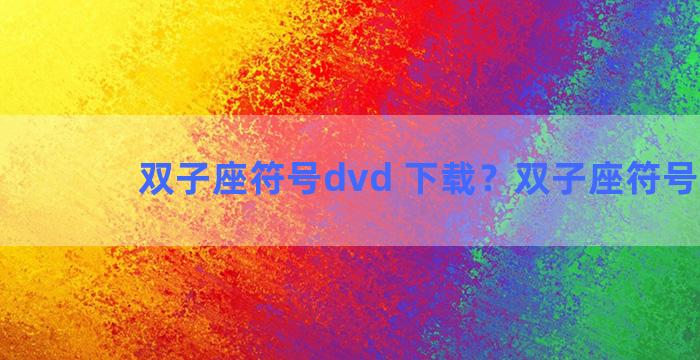 双子座符号dvd 下载？双子座符号imdb